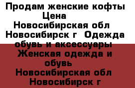 Продам женские кофты › Цена ­ 300 - Новосибирская обл., Новосибирск г. Одежда, обувь и аксессуары » Женская одежда и обувь   . Новосибирская обл.,Новосибирск г.